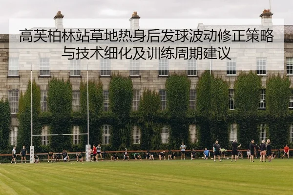 高芙柏林站草地热身后发球波动修正策略与技术细化及训练周期建议
